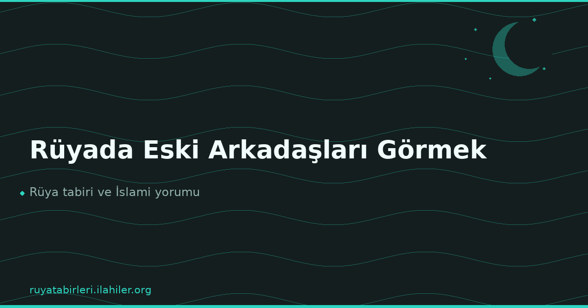 Rüyada Eski Arkadaşları Görmek