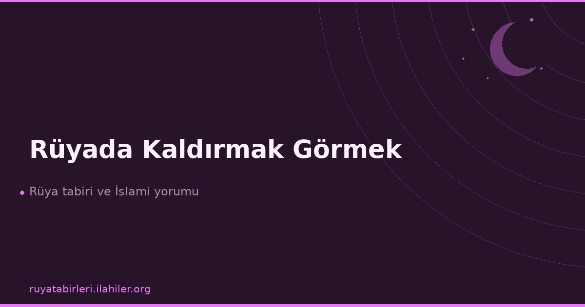 Rüyada Kaldırmak Görmek