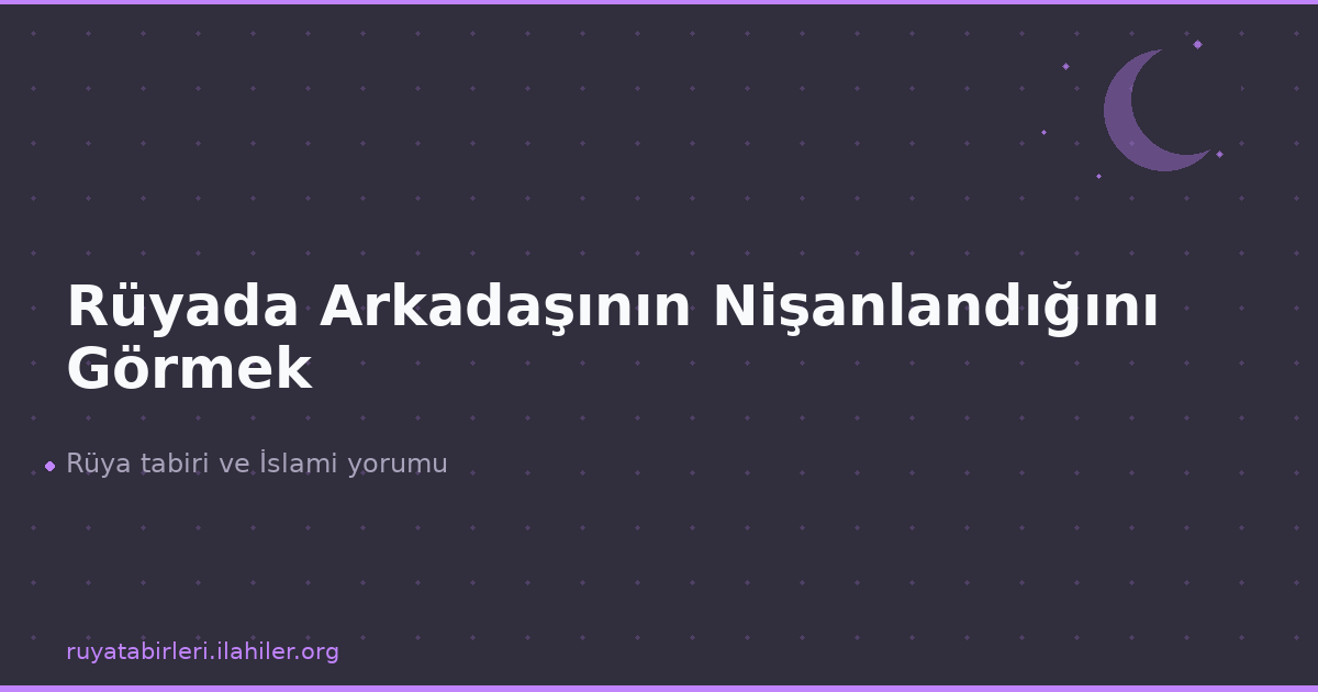 Rüyada Arkadaşının Nişanlandığını Görmek