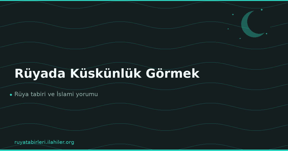 Rüyada Küskünlük Görmek