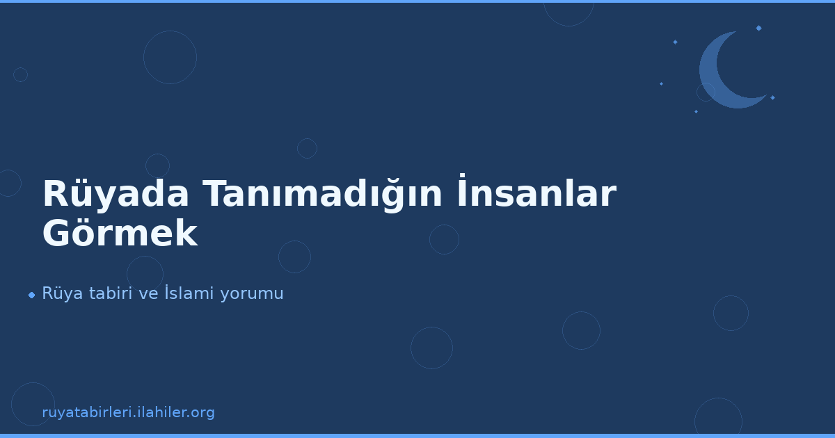 Rüyada Tanımadığın İnsanlar Görmek
